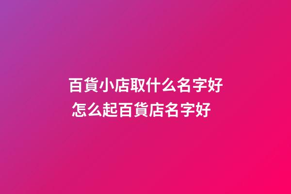 百貨小店取什么名字好 怎么起百貨店名字好-第1張-店鋪起名-玄機派